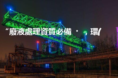 “廢液處理資質必備，環(huán)保專家助力綠色以后”